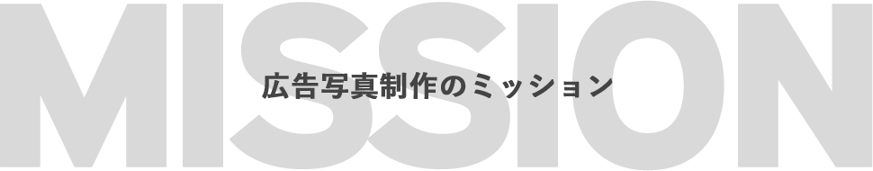  MISSION 広告写真制作のミッション