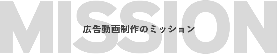 MISSION 広告動画制作のミッション